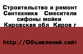 Строительство и ремонт Сантехника - Смесители,сифоны,мойки. Кировская обл.,Киров г.
